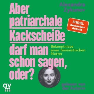 Aber patriarchale Kackscheiße darf man schon sagen, oder? von Alexandra Zykunov, Hörbuch-Cover